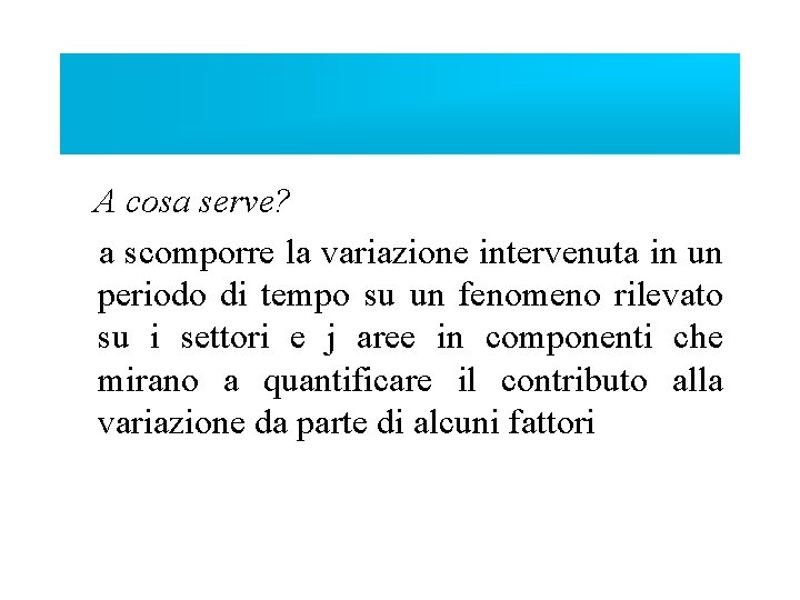 A cosa serve? a scomporre la variazione intervenuta in un periodo di tempo su