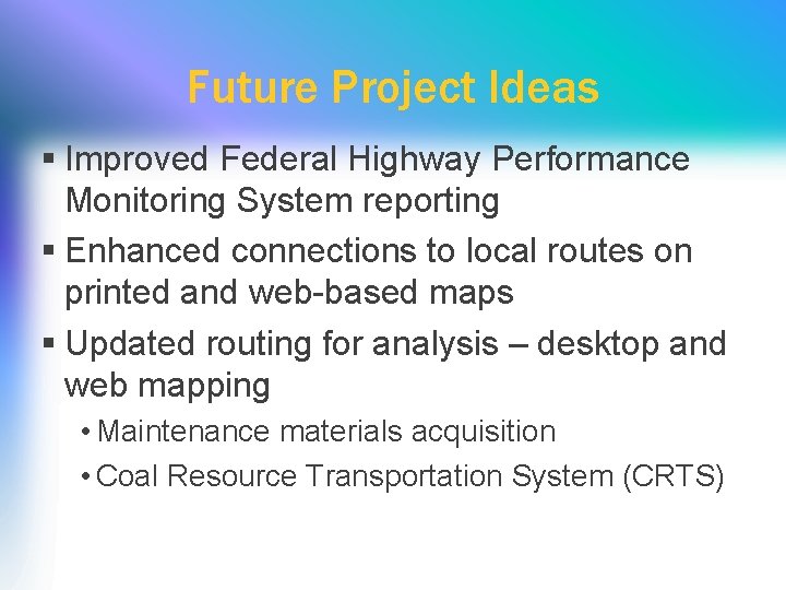 Future Project Ideas § Improved Federal Highway Performance Monitoring System reporting § Enhanced connections