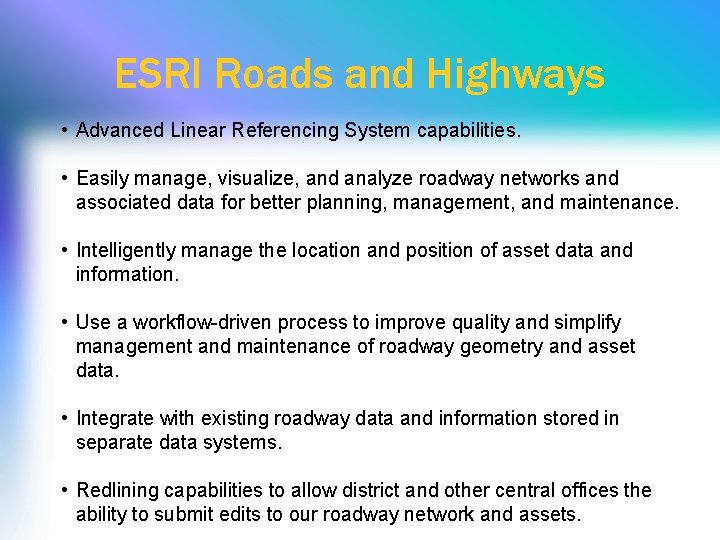 ESRI Roads and Highways • Advanced Linear Referencing System capabilities. • Easily manage, visualize,
