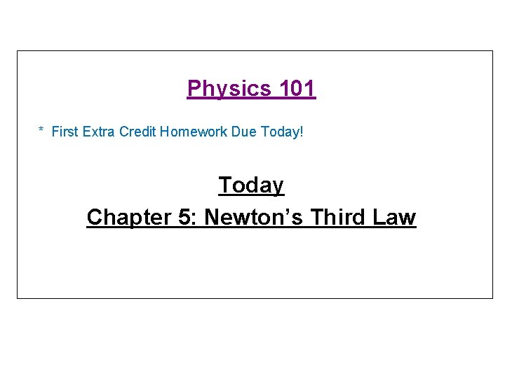 Physics 101 * First Extra Credit Homework Due Today! Today Chapter 5: Newton’s Third