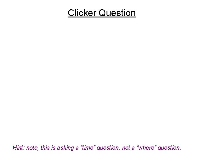 Clicker Question Hint: note, this is asking a “time” question, not a “where” question.