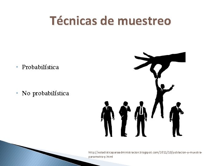 Técnicas de muestreo • Probabilística • No probabilística http: //estadisticaparaadministracion. blogspot. com/2011/10/poblacion-y-muestraparametro-y. html 