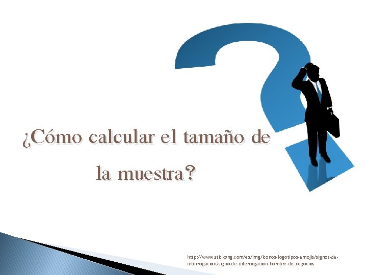 ¿Cómo calcular el tamaño de la muestra? http: //www. stickpng. com/es/img/iconos-logotipos-emojis/signos-deinterrogacion/signo-de-interrogacion-hombre-de-negocios 