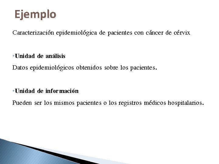 Ejemplo Caracterización epidemiológica de pacientes con cáncer de cérvix • Unidad de análisis Datos