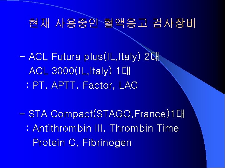 현재 사용중인 혈액응고 검사장비 - ACL Futura plus(IL, Italy) 2대 ACL 3000(IL, Italy) 1대