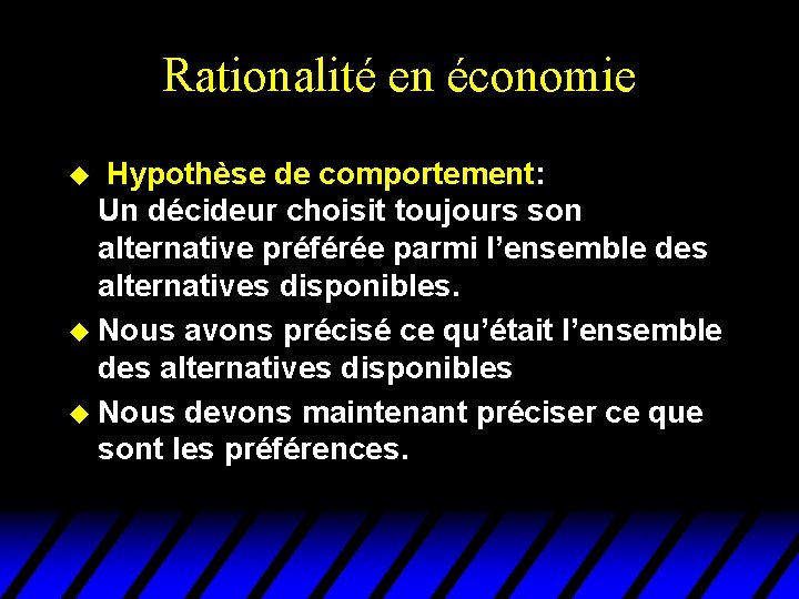 Rationalité en économie u Hypothèse de comportement: Un décideur choisit toujours son alternative préférée Rationalité en économie u Hypothèse de comportement: Un décideur choisit toujours son alternative préférée