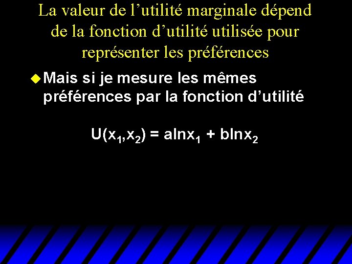 La valeur de l’utilité marginale dépend de la fonction d’utilité utilisée pour représenter les La valeur de l’utilité marginale dépend de la fonction d’utilité utilisée pour représenter les