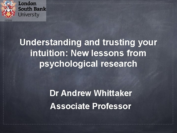 Understanding and trusting your intuition: New lessons from psychological research Dr Andrew Whittaker Associate