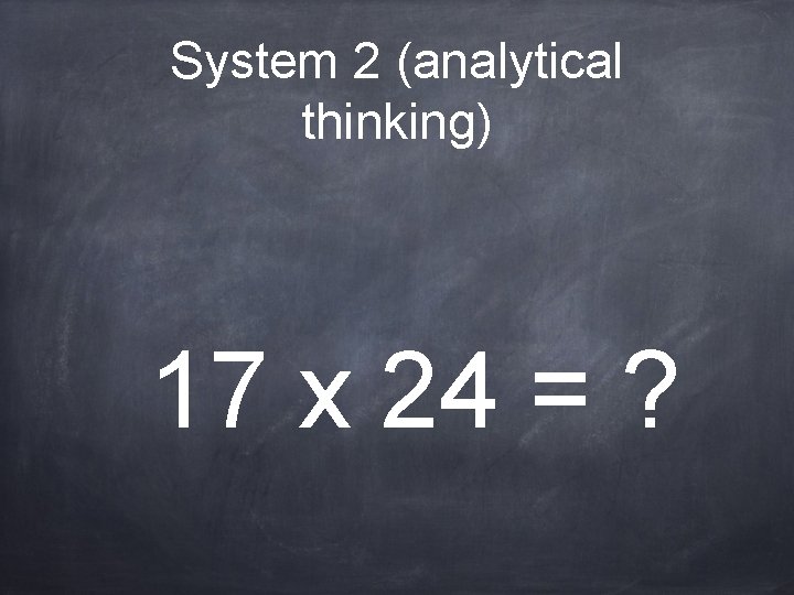 System 2 (analytical thinking) 17 x 24 = ? 