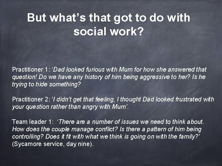 But what’s that got to do with social work? Practitioner 1: ‘Dad looked furious