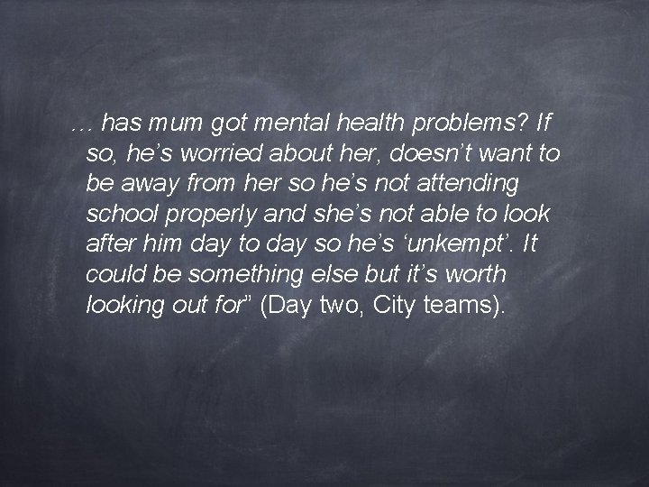 … has mum got mental health problems? If so, he’s worried about her, doesn’t
