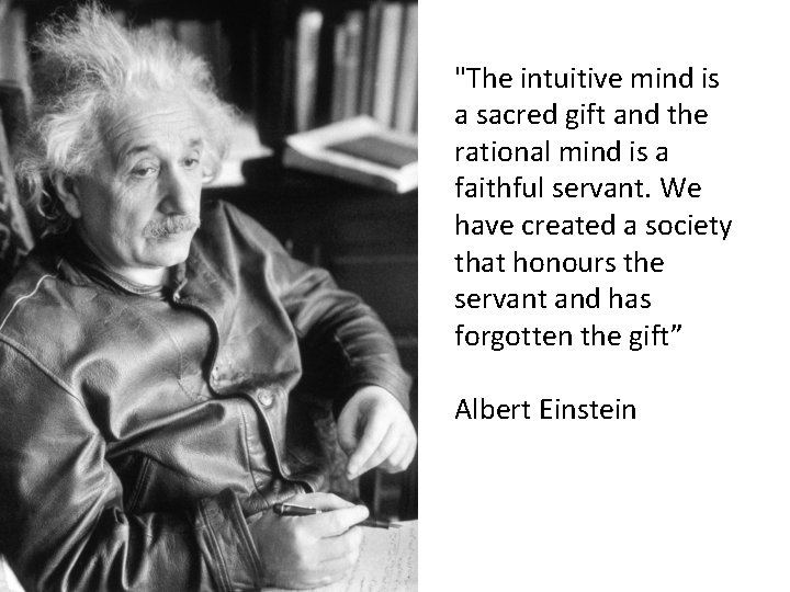 "The intuitive mind is a sacred gift and the rational mind is a faithful