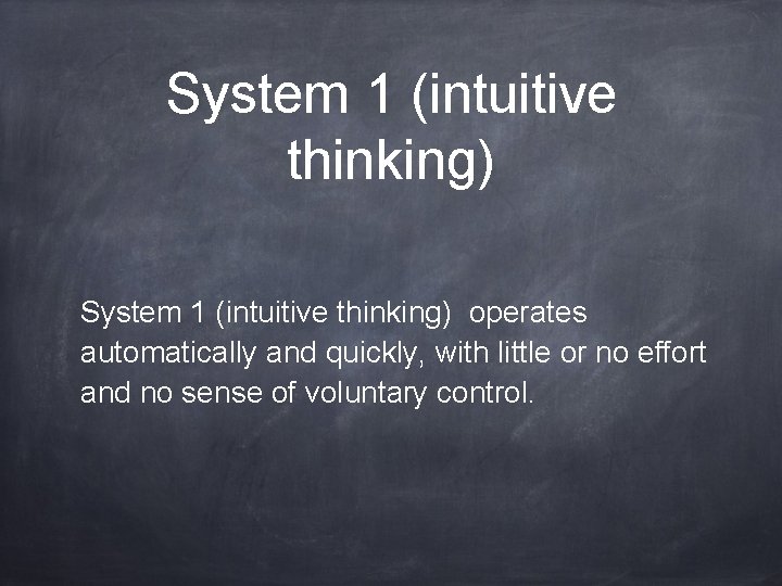 System 1 (intuitive thinking) operates automatically and quickly, with little or no effort and