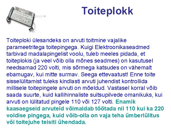 Toiteplokk Toiteploki ülesandeks on arvuti toitmine vajalike parameetritega toitepingega. Kuigi Elektroonikaseadmed tarbivad madalapingelist voolu,