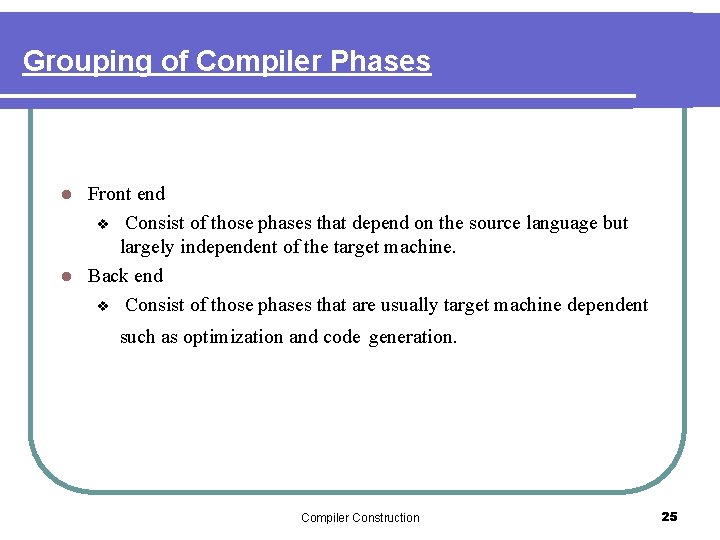 Grouping of Compiler Phases Front end v Consist of those phases that depend on