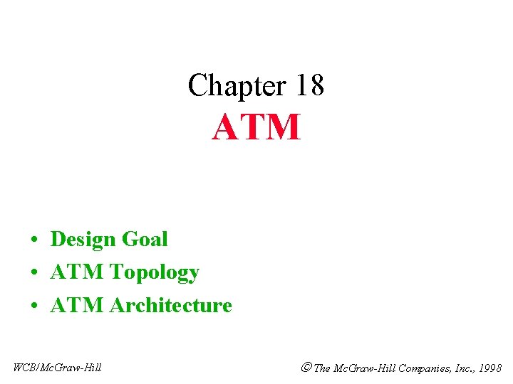 Chapter 18 ATM • Design Goal • ATM Topology • ATM Architecture WCB/Mc. Graw-Hill