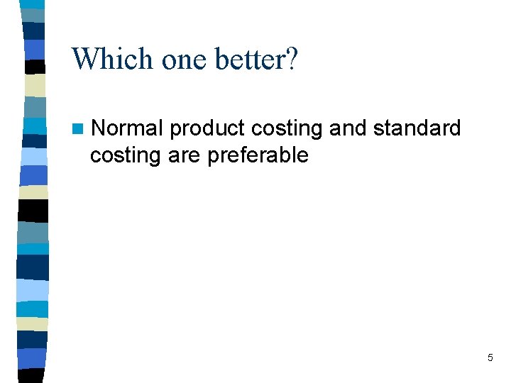 Which one better? n Normal product costing and standard costing are preferable 5 