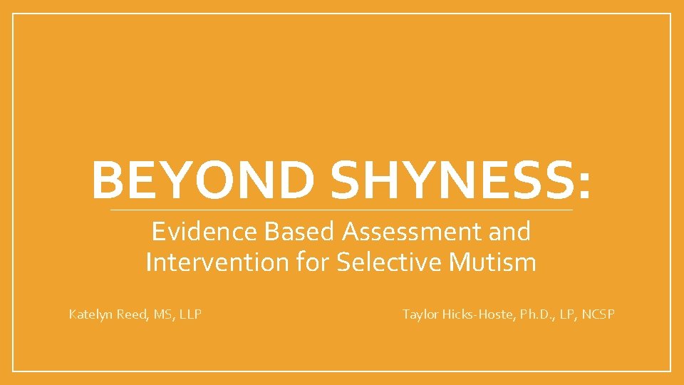 BEYOND SHYNESS: Evidence Based Assessment and Intervention for Selective Mutism Katelyn Reed, MS, LLP