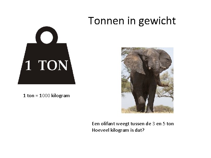 Tonnen in gewicht 1 ton = 1000 kilogram Een olifant weegt tussen de 3
