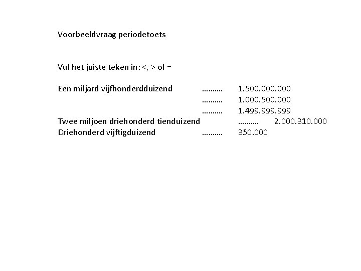 Voorbeeldvraag periodetoets Vul het juiste teken in: <, > of = Een miljard vijfhonderdduizend