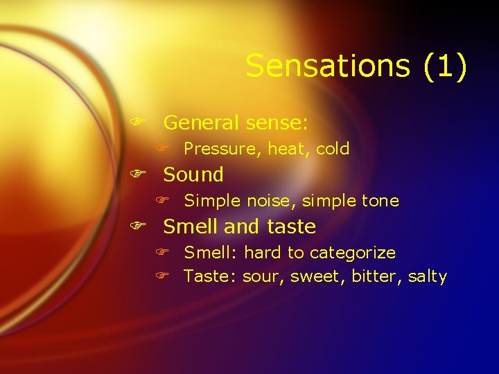 Sensations (1) F General sense: F Pressure, heat, cold F Sound F Simple noise,