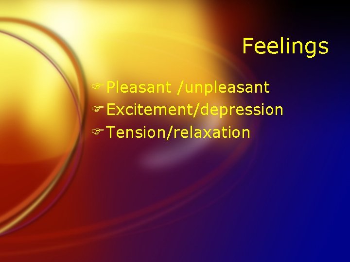 Feelings FPleasant /unpleasant FExcitement/depression FTension/relaxation 