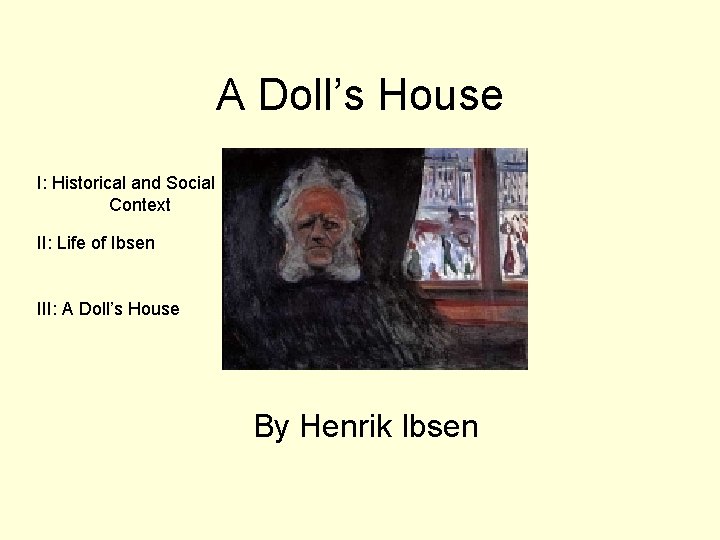 A Doll’s House I: Historical and Social Context II: Life of Ibsen III: A A Doll’s House I: Historical and Social Context II: Life of Ibsen III: A