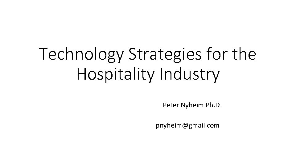 Technology Strategies for the Hospitality Industry Peter Nyheim Ph. D. pnyheim@gmail. com 