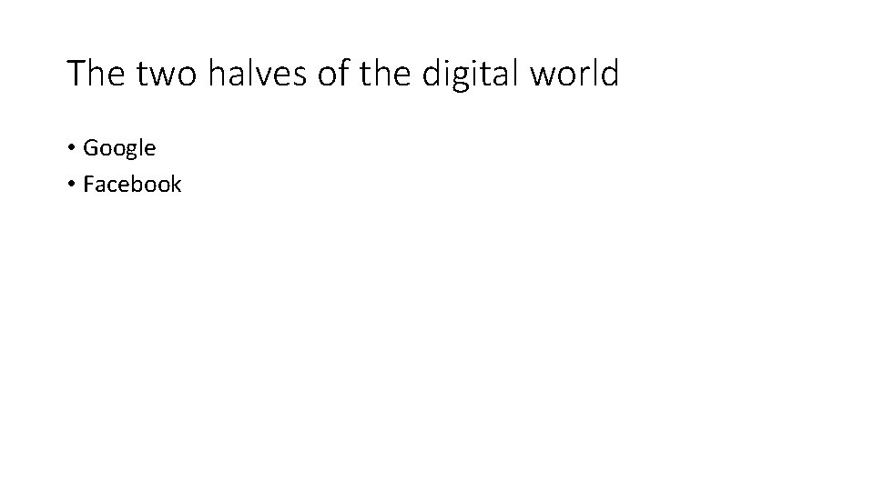 The two halves of the digital world • Google • Facebook 