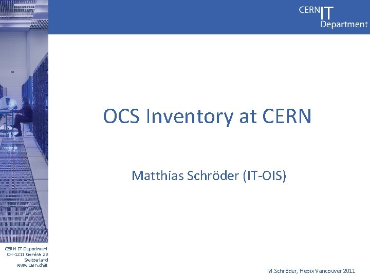 OCS Inventory at CERN Matthias Schröder (IT-OIS) CERN IT Department CH-1211 Genève 23 Switzerland