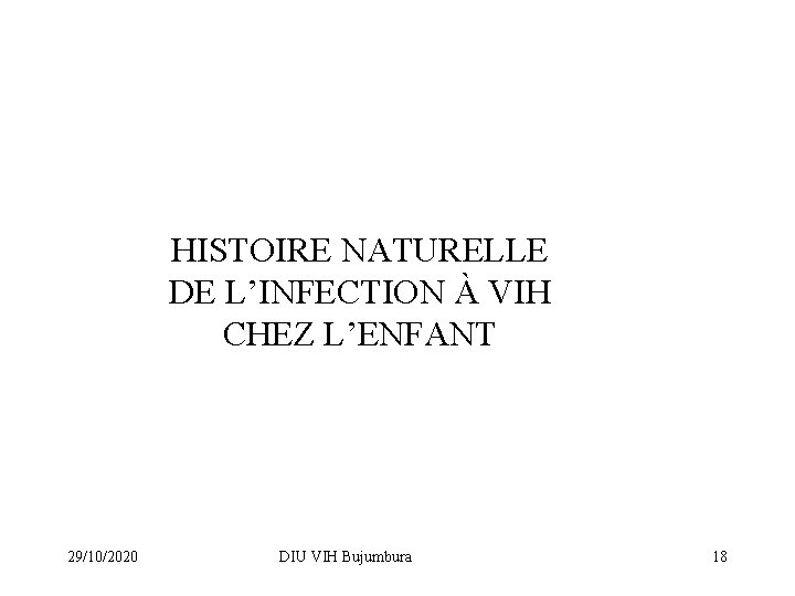 HISTOIRE NATURELLE DE L’INFECTION À VIH CHEZ L’ENFANT 29/10/2020 DIU VIH Bujumbura 18 