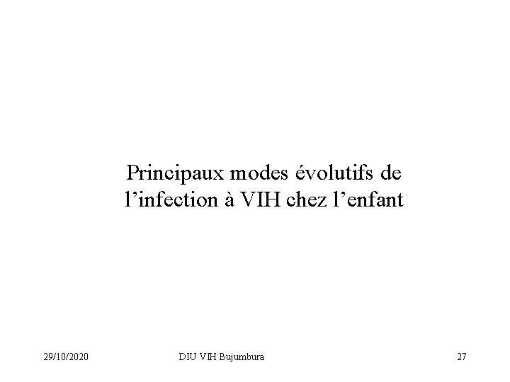 Principaux modes évolutifs de l’infection à VIH chez l’enfant 29/10/2020 DIU VIH Bujumbura 27