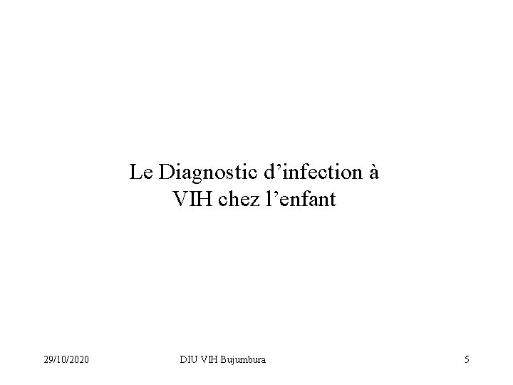 Le Diagnostic d’infection à VIH chez l’enfant 29/10/2020 DIU VIH Bujumbura 5 