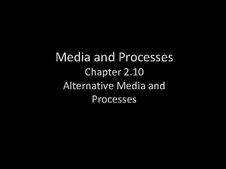 Media and Processes Chapter 2. 10 Alternative Media and Processes 