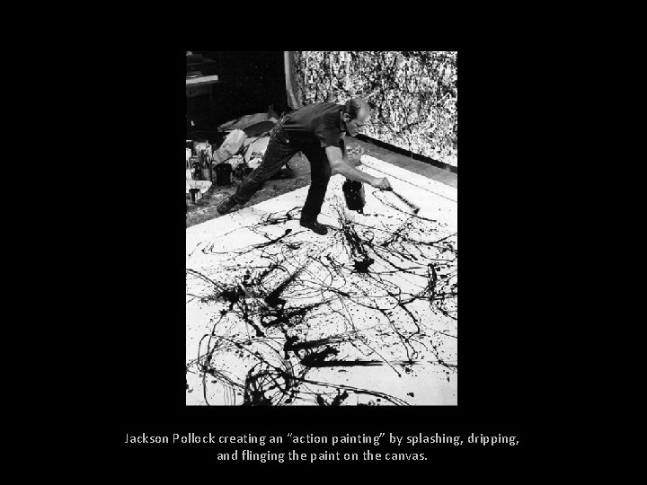 Jackson Pollock creating an “action painting” by splashing, dripping, and flinging the paint on