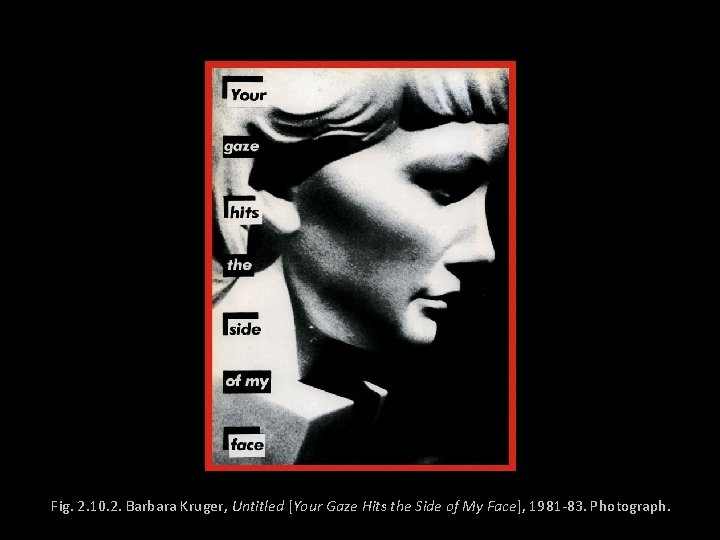 Fig. 2. 10. 2. Barbara Kruger, Untitled [Your Gaze Hits the Side of My