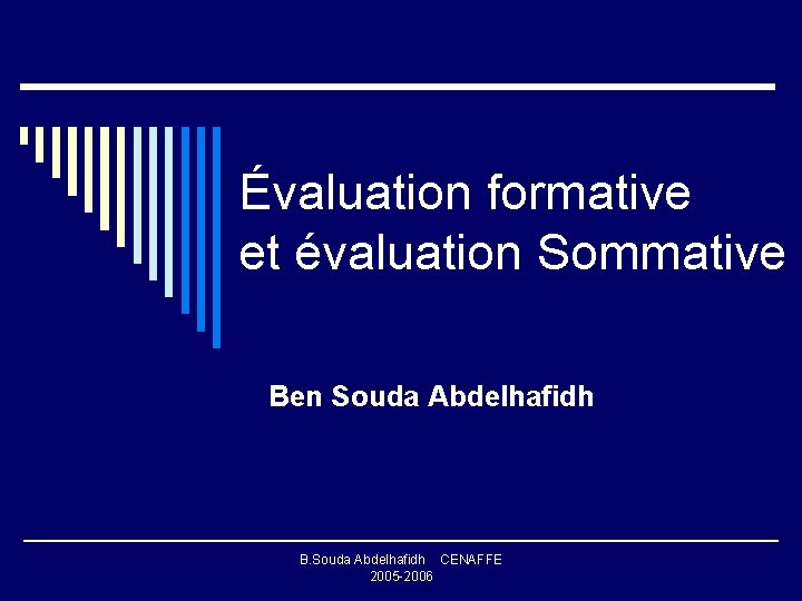 Évaluation formative et évaluation Sommative Ben Souda Abdelhafidh B. Souda Abdelhafidh CENAFFE 2005 -2006