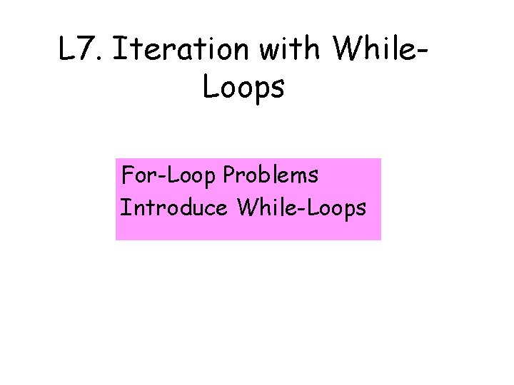 L 7. Iteration with While. Loops For-Loop Problems Introduce While-Loops 