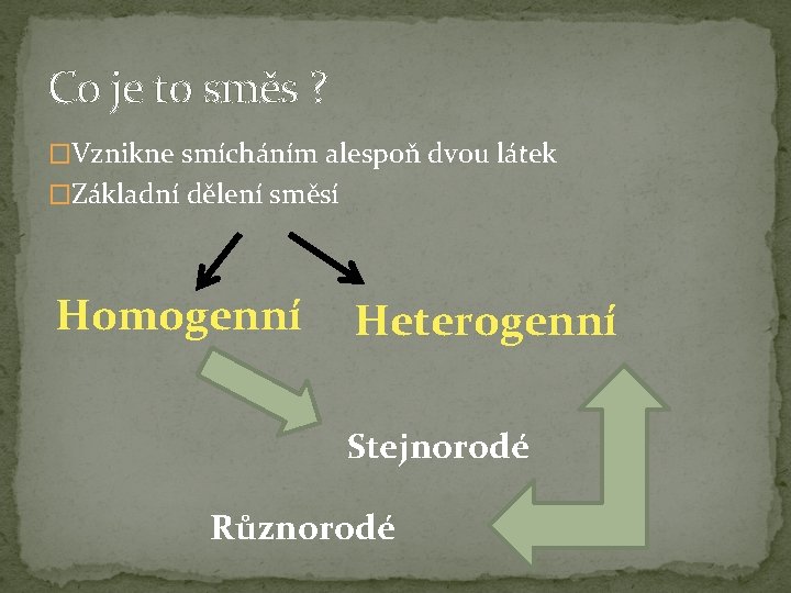 Co je to směs ? �Vznikne smícháním alespoň dvou látek �Základní dělení směsí Homogenní