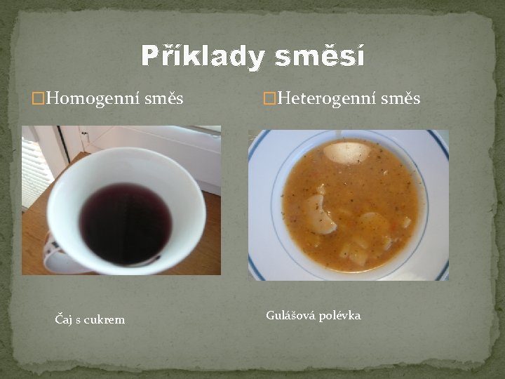 Příklady směsí �Homogenní směs Čaj s cukrem �Heterogenní směs Gulášová polévka 