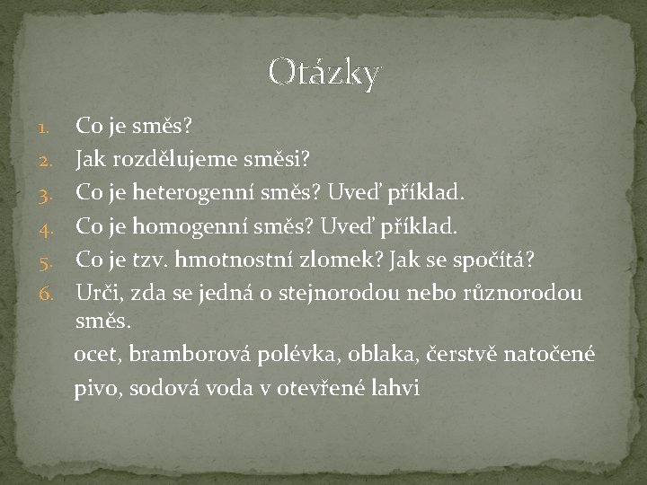 Otázky 1. 2. 3. 4. 5. 6. Co je směs? Jak rozdělujeme směsi? Co