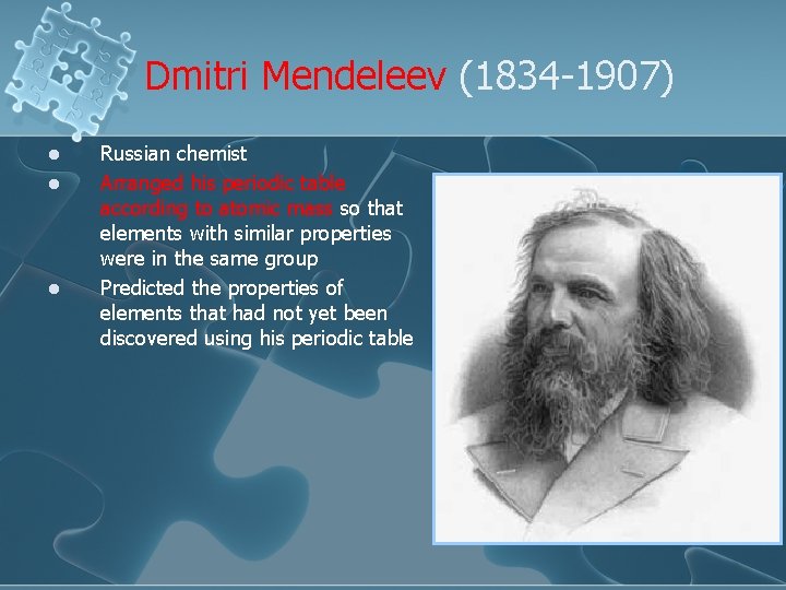 Dmitri Mendeleev (1834 -1907) l l l Russian chemist Arranged his periodic table according
