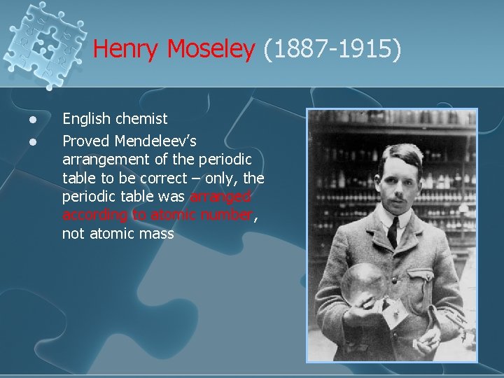 Henry Moseley (1887 -1915) l l English chemist Proved Mendeleev’s arrangement of the periodic