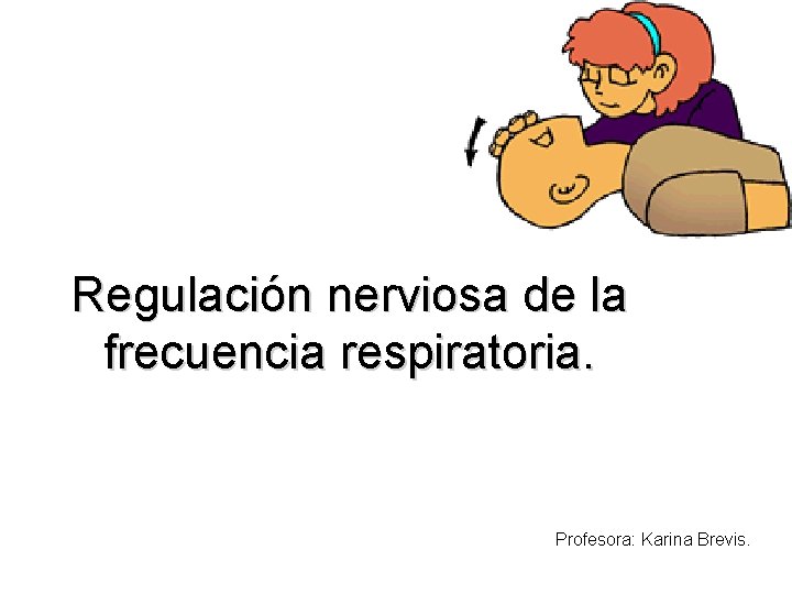 Regulación nerviosa de la frecuencia respiratoria. Profesora: Karina Brevis. 