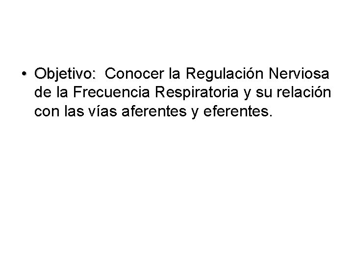  • Objetivo: Conocer la Regulación Nerviosa de la Frecuencia Respiratoria y su relación