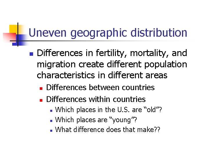 Uneven geographic distribution n Differences in fertility, mortality, and migration create different population characteristics