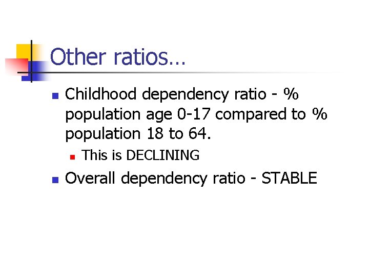 Other ratios… n Childhood dependency ratio - % population age 0 -17 compared to