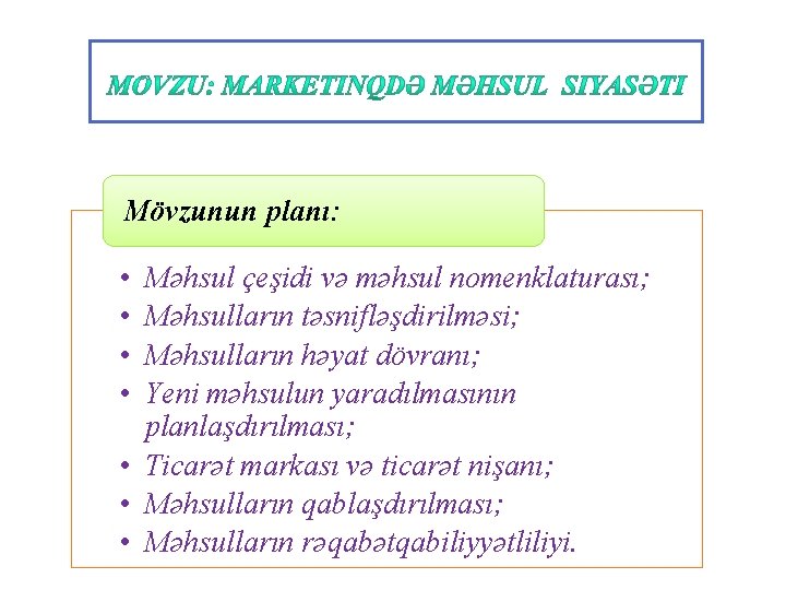 Mövzunun planı: • • Məhsul çeşidi və məhsul nomenklaturası; Məhsulların təsnifləşdirilməsi; Məhsulların həyat dövranı;