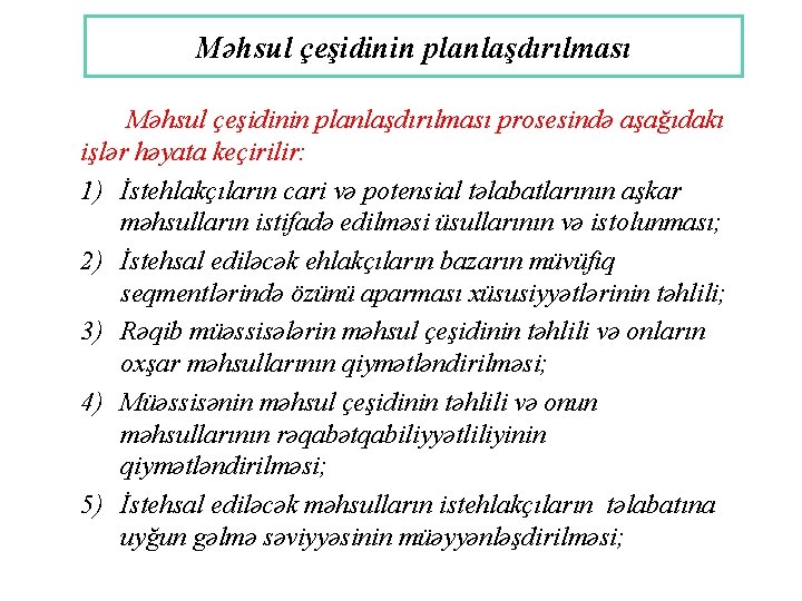 Məhsul çeşidinin planlaşdırılması prosesində aşağıdakı işlər həyata keçirilir: 1) İstehlakçıların cari və potensial təlabatlarının