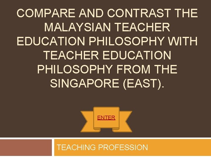 COMPARE AND CONTRAST THE MALAYSIAN TEACHER EDUCATION PHILOSOPHY WITH TEACHER EDUCATION PHILOSOPHY FROM THE